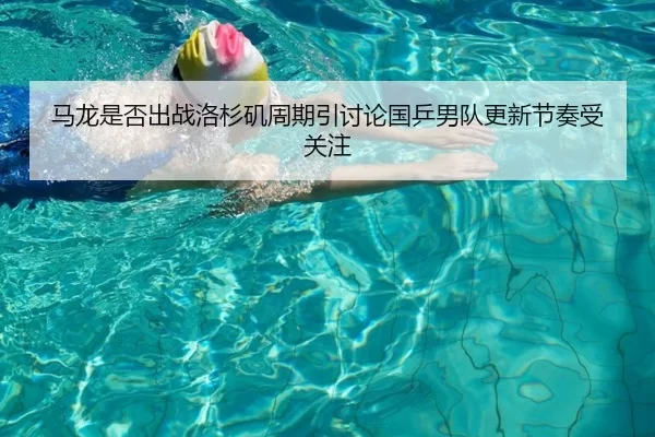 马龙是否出战洛杉矶周期引讨论国乒男队更新节奏受关注