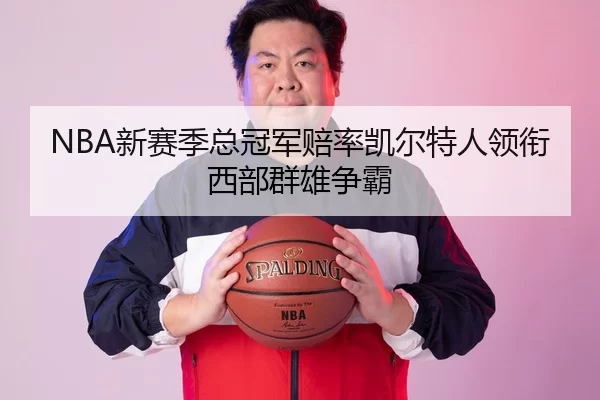NBA新赛季总冠军赔率凯尔特人领衔西部群雄争霸